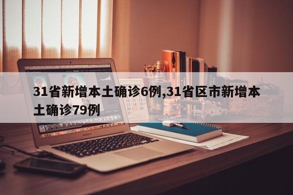 31省新增本土确诊6例,31省区市新增本土确诊79例