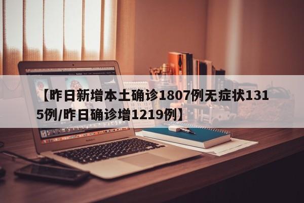 【昨日新增本土确诊1807例无症状1315例/昨日确诊增1219例】