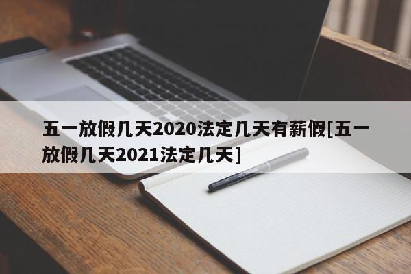 五一放假几天2020法定几天有薪假[五一放假几天2021法定几天]