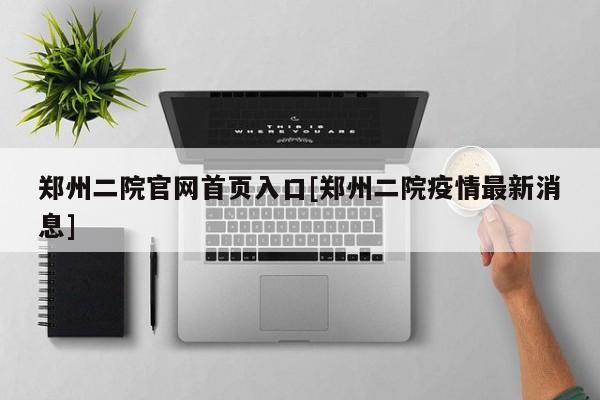 郑州二院官网首页入口[郑州二院疫情最新消息]