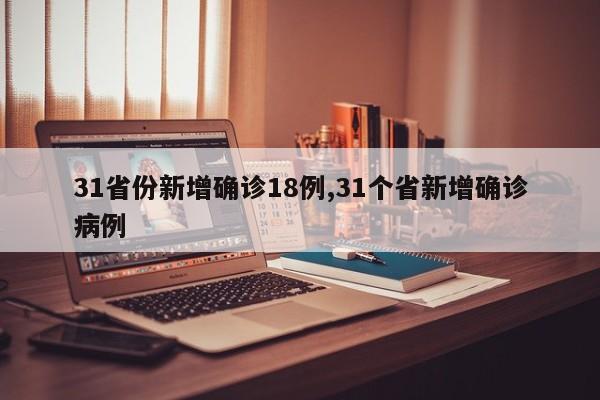 31省份新增确诊18例,31个省新增确诊病例