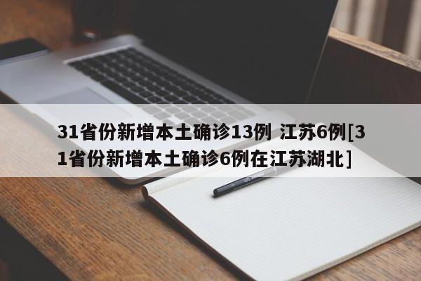 31省份新增本土确诊13例 江苏6例[31省份新增本土确诊6例在江苏湖北]
