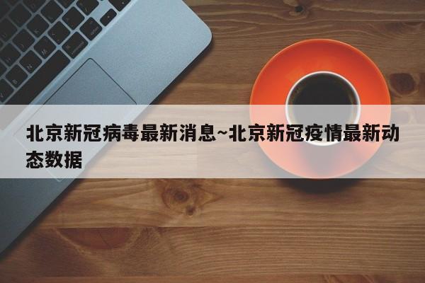 北京新冠病毒最新消息~北京新冠疫情最新动态数据
