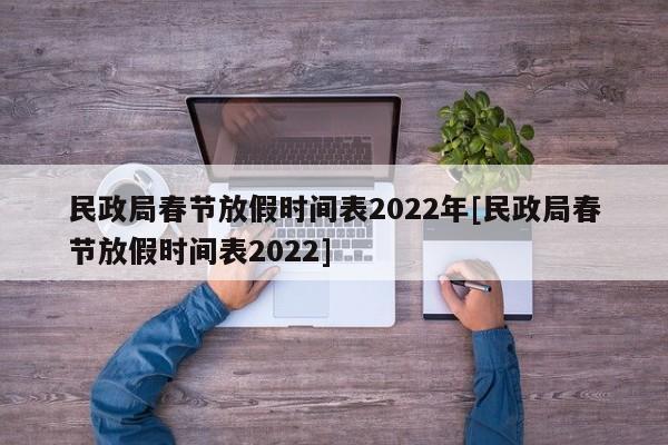 民政局春节放假时间表2022年[民政局春节放假时间表2022]