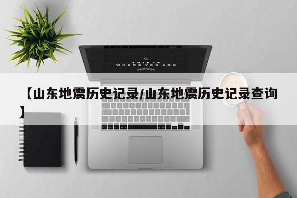【山东地震历史记录/山东地震历史记录查询】