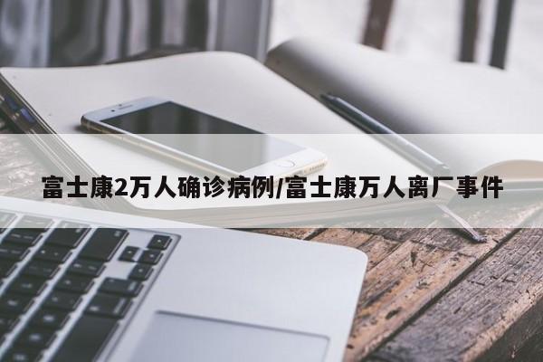 富士康2万人确诊病例/富士康万人离厂事件