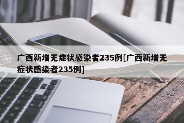 广西新增无症状感染者235例[广西新增无症状感染者235例]