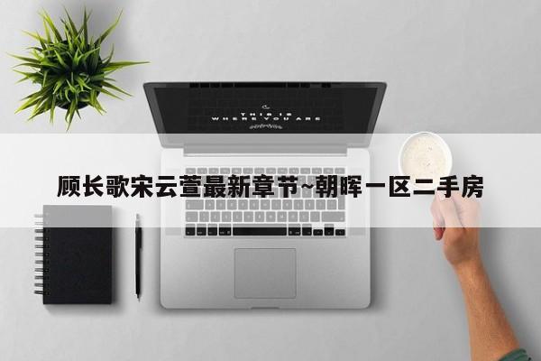顾长歌宋云萱最新章节～朝晖一区二手房