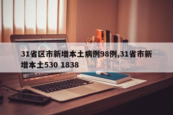 31省区市新增本土病例98例,31省市新增本土530 1838