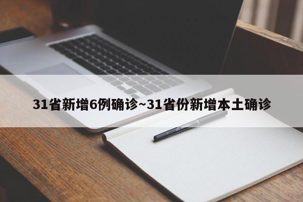 31省新增6例确诊～31省份新增本土确诊