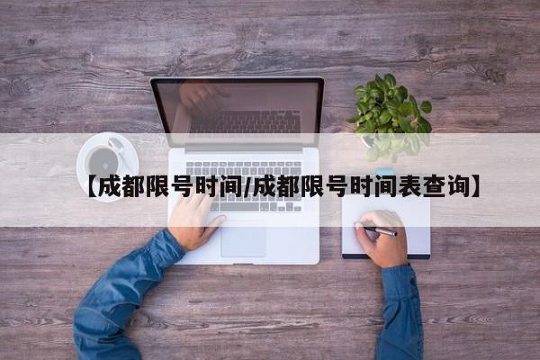 【成都限号时间/成都限号时间表查询】