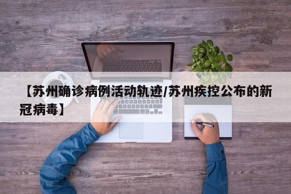 【苏州确诊病例活动轨迹/苏州疾控公布的新冠病毒】