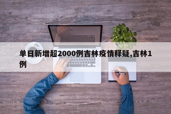 单日新增超2000例吉林疫情释疑,吉林1例