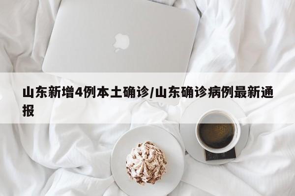 山东新增4例本土确诊/山东确诊病例最新通报