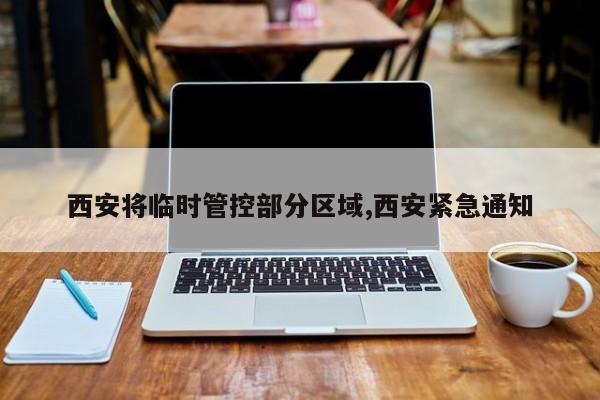 西安将临时管控部分区域,西安紧急通知