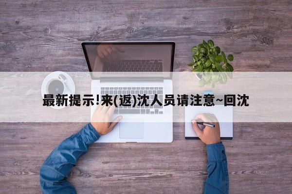 最新提示!来(返)沈人员请注意~回沈