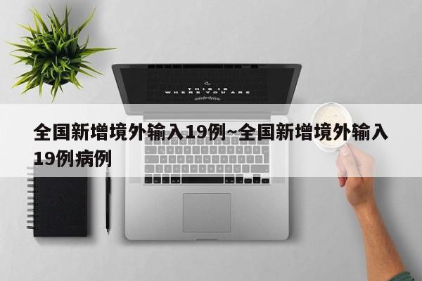 全国新增境外输入19例~全国新增境外输入19例病例