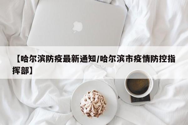 【哈尔滨防疫最新通知/哈尔滨市疫情防控指挥部】