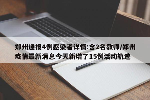 郑州通报4例感染者详情:含2名教师/郑州疫情最新消息今天新增了15例活动轨迹