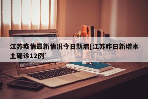 江苏疫情最新情况今日新增[江苏昨日新增本土确诊12例]