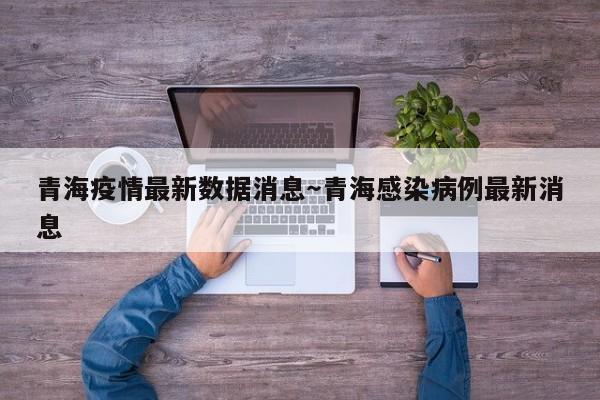 青海疫情最新数据消息～青海感染病例最新消息