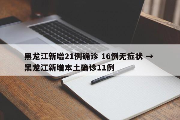 黑龙江新增21例确诊 16例无症状 → 黑龙江新增本土确诊11例