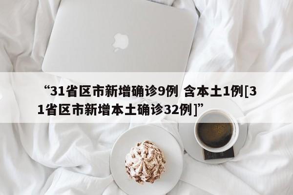 “31省区市新增确诊9例 含本土1例[31省区市新增本土确诊32例]”