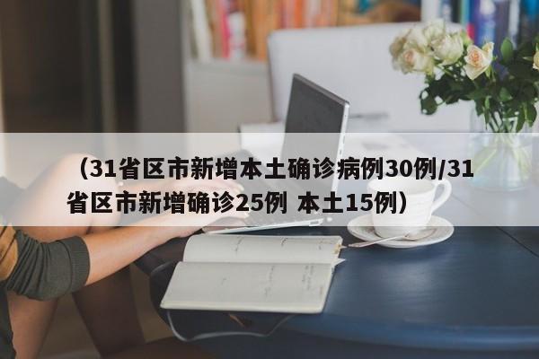 (31省区市新增本土确诊病例30例/31省区市新增确诊25例 本土15例)