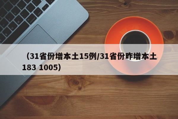 （31省份增本土15例/31省份昨增本土183 1005）