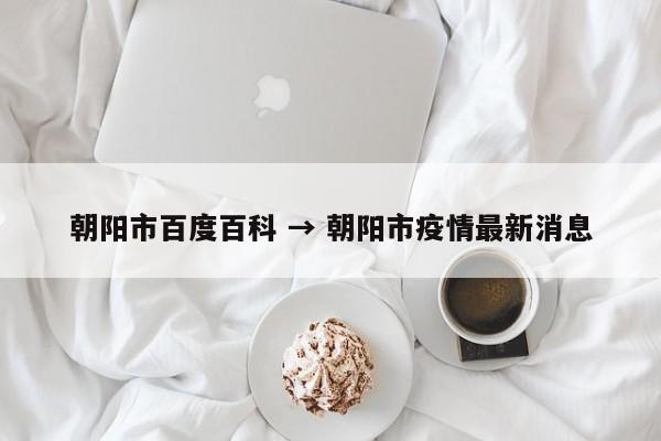 朝阳市百度百科 → 朝阳市疫情最新消息