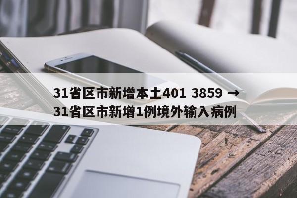 31省区市新增本土401 3859 → 31省区市新增1例境外输入病例