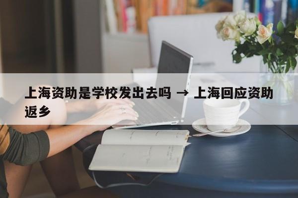 上海资助是学校发出去吗 → 上海回应资助返乡
