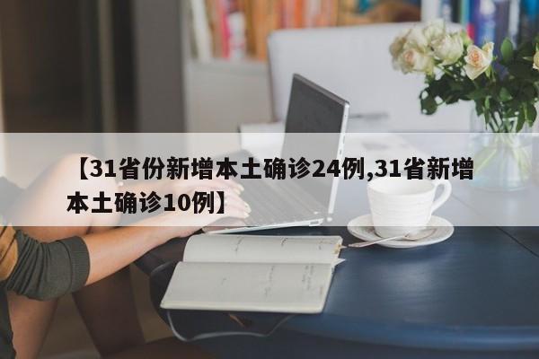 【31省份新增本土确诊24例,31省新增本土确诊10例】