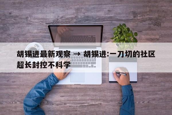 胡锡进最新观察 → 胡锡进:一刀切的社区超长封控不科学