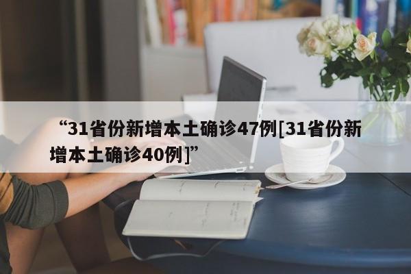 “31省份新增本土确诊47例[31省份新增本土确诊40例]”
