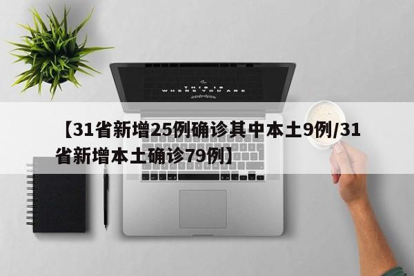 【31省新增25例确诊其中本土9例/31省新增本土确诊79例】