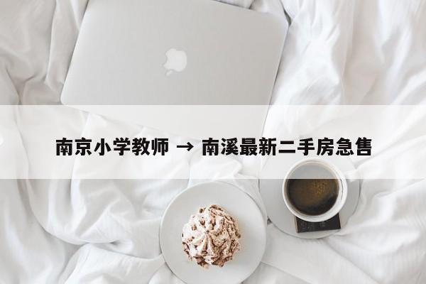 南京小学教师 → 南溪最新二手房急售