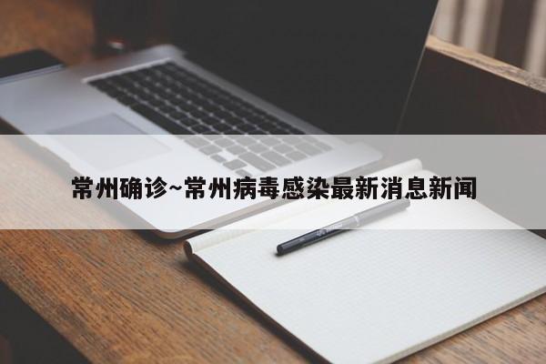 常州确诊～常州病毒感染最新消息新闻