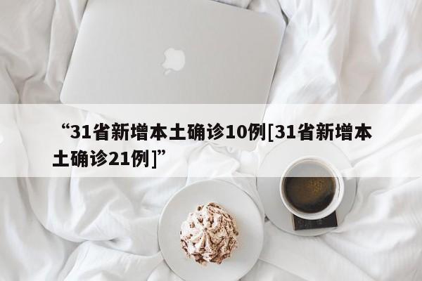 “31省新增本土确诊10例[31省新增本土确诊21例]”