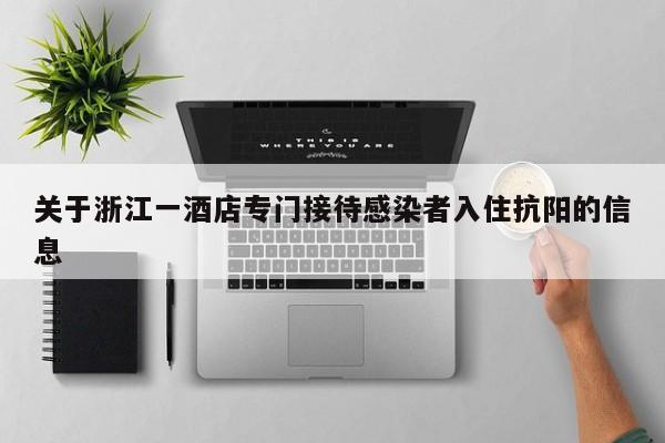 关于浙江一酒店专门接待感染者入住抗阳的信息