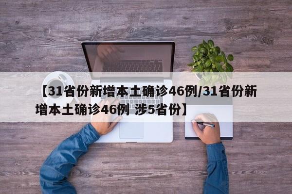【31省份新增本土确诊46例/31省份新增本土确诊46例 涉5省份】