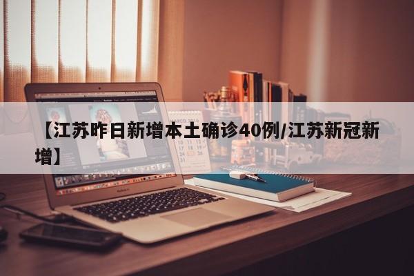 【江苏昨日新增本土确诊40例/江苏新冠新增】