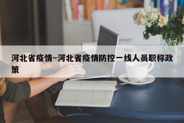 河北省疫情～河北省疫情防控一线人员职称政策
