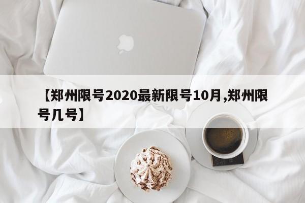 【郑州限号2020最新限号10月,郑州限号几号】