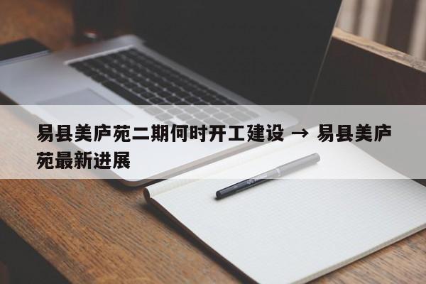 易县美庐苑二期何时开工建设 → 易县美庐苑最新进展