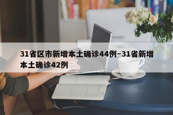 31省区市新增本土确诊44例～31省新增本土确诊42例