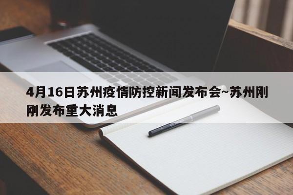 4月16日苏州疫情防控新闻发布会～苏州刚刚发布重大消息
