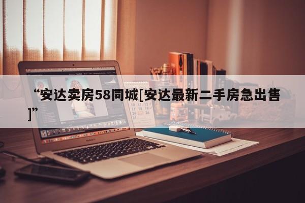 “安达卖房58同城[安达最新二手房急出售]”