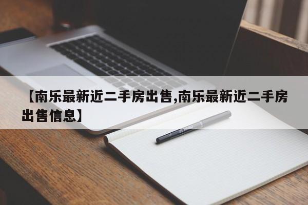 【南乐最新近二手房出售,南乐最新近二手房出售信息】