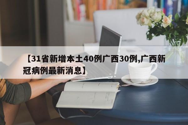 【31省新增本土40例广西30例,广西新冠病例最新消息】